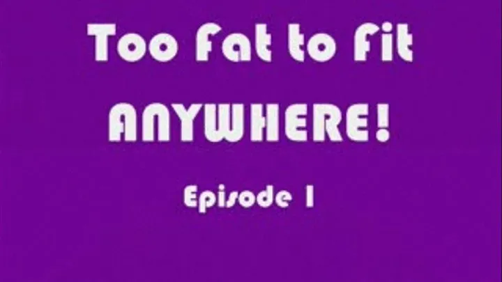 Too Fat To Fit ANYWHERE! Episode 1