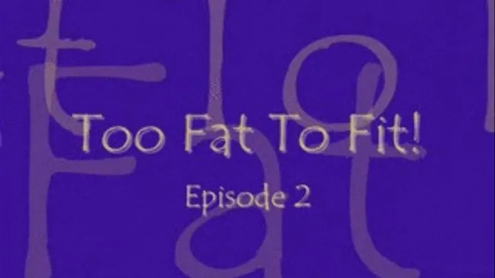 Too Fat To Fit ANYWHERE! Episode 2