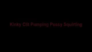 Kinky Clit Pumping & Pussy Squirting