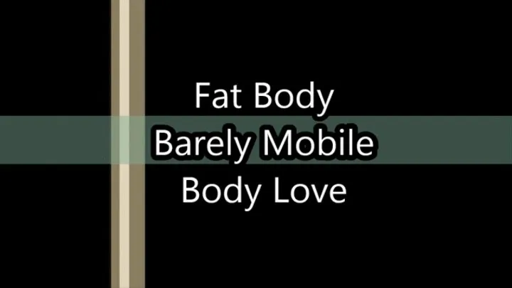 Fat Body Barely Mobile