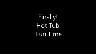 Finally Hot Tub Fun Time