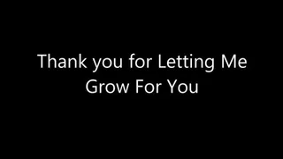 Thank You For Letting Me Grow For You!