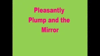Pleasantly Plump and the Mirror!