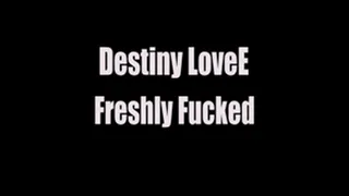 Destiny LoveE Freshly Fucked