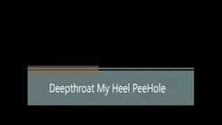 Deepthroat My Heel PeeHole