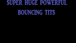 SUPER HUGE POWERFUL BOUNCING TITS