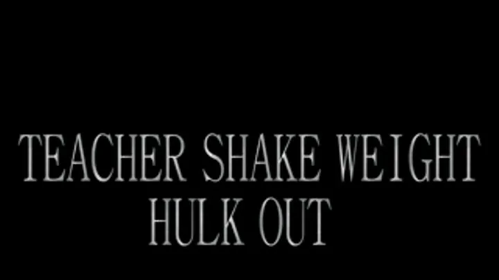 TEACHER SHAKE WEIGHT HULK OUT