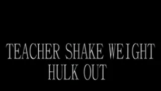 TEACHER SHAKE WEIGHT HULK OUT