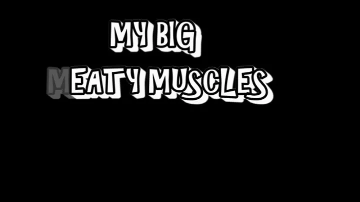 My big meaty muscles