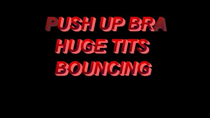 PUSH UP BRA HUGE TITS BOUNCING