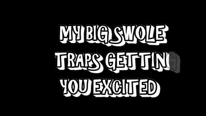 MY BIG SWOLE TRAPS GETTING YOU EXCITED