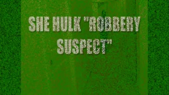 SHE HULK "ROBBERY SUSPECT"