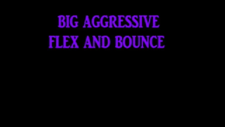 BIG AGGRESSIVE FLEX AND BOUNCE