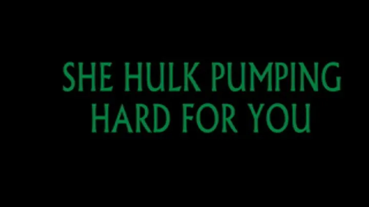 SHE HULK PUMPING HARD FOR YOU