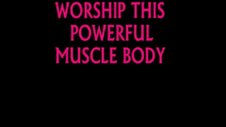 WORSHIP MY POWERFUL MUSCLE BODY