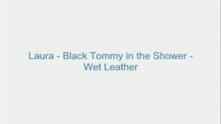 Laura - Black Tommy in the Shower - Wet Leather