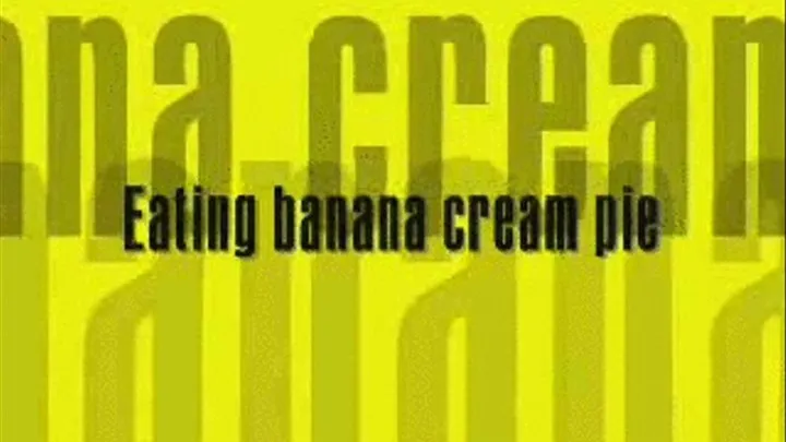 Eating banana cream pie