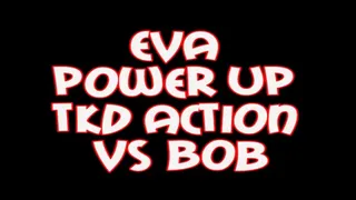 Eva power up tkd action vs Bob