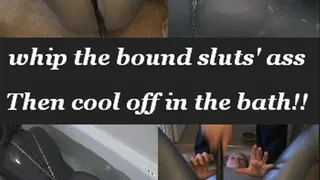 Whip The Sluts' Ass and Cool off in the Bath