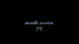 mouth session IV redux