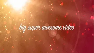 big super awesome video