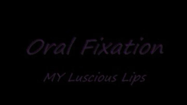 Oral Fixation -- MY Luscious Lips