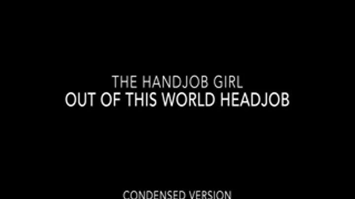 Out Of This World Headjob - 1080P - Condensed Version