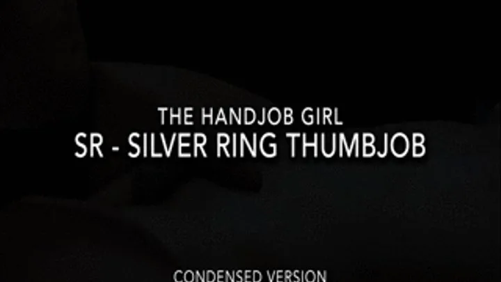 SR - Silver Ring Thumbjob - - Condensed Version