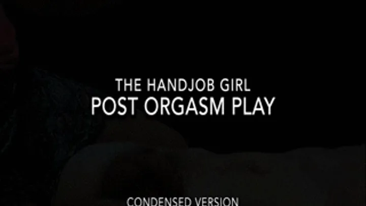 Post Orgasm Play - - Condensed Version