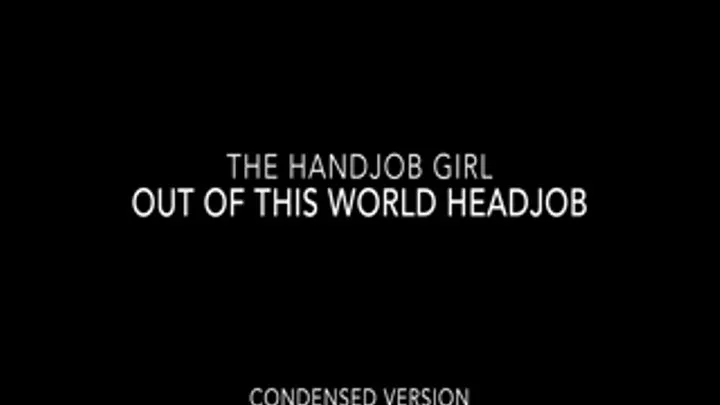 Out Of This World Headjob - - Condensed Version