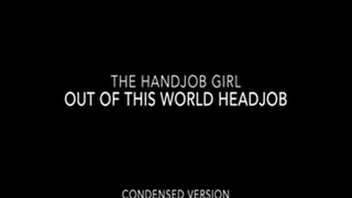 Out Of This World Headjob - - Condensed Version