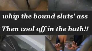 Whip The Sluts' Ass and Cool off in the Bath