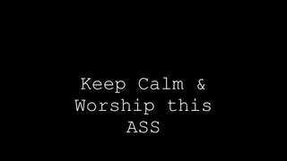 Keep Calm and worship this Ass