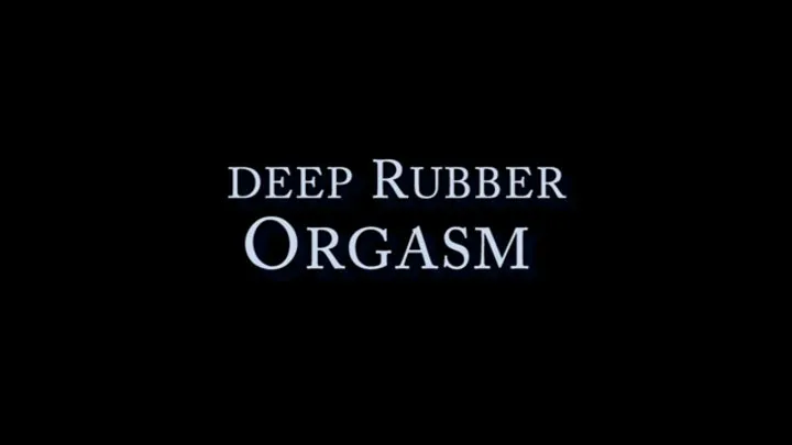 Deep Rubber Orgasms