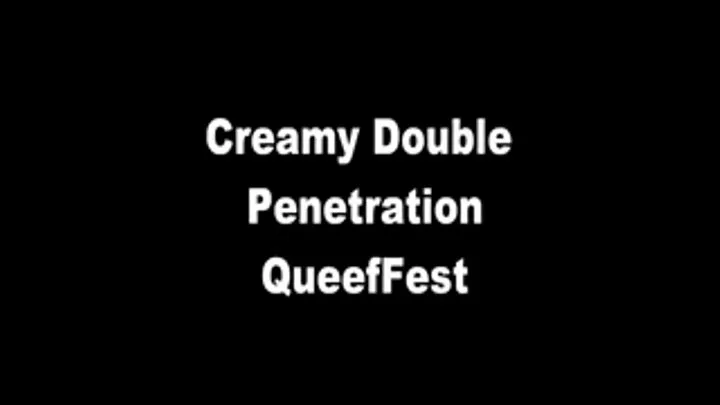 Creamy Double Penetration Queef Fest