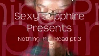 Nothing But Head pt 3