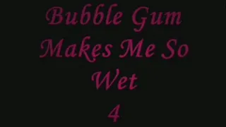 Bubble Gim Makes Me So Wet 4