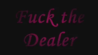 Fuck the Dealer part 2