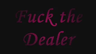 Fuck the Dealer part 1