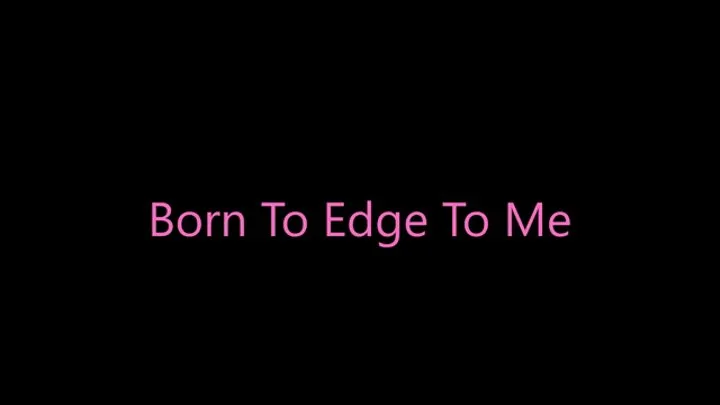 Born to Edge to Me