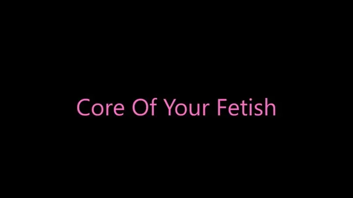 Core Of Your Fetish