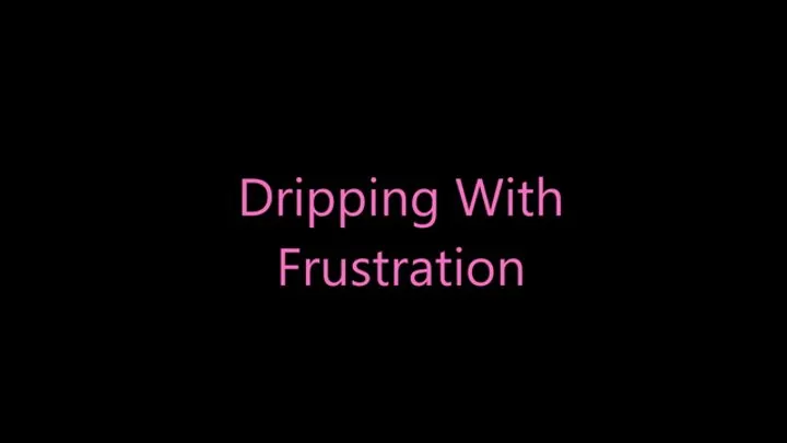 Dripping With Frustration