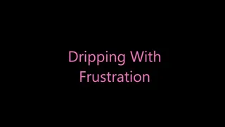 Dripping With Frustration