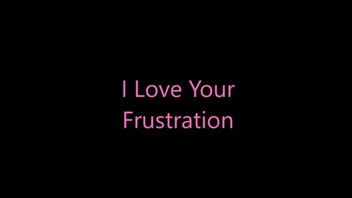 I Love Your Frustration