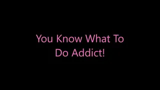 You Know What To Do Addict