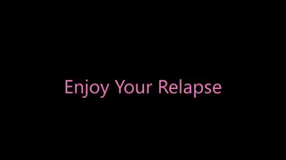 Enjoy Your Relapse