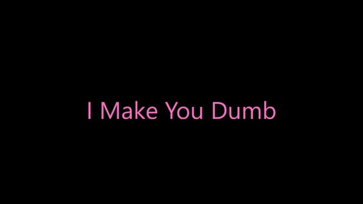 I Make You Dumb