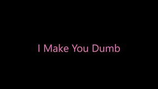 I Make You Dumb