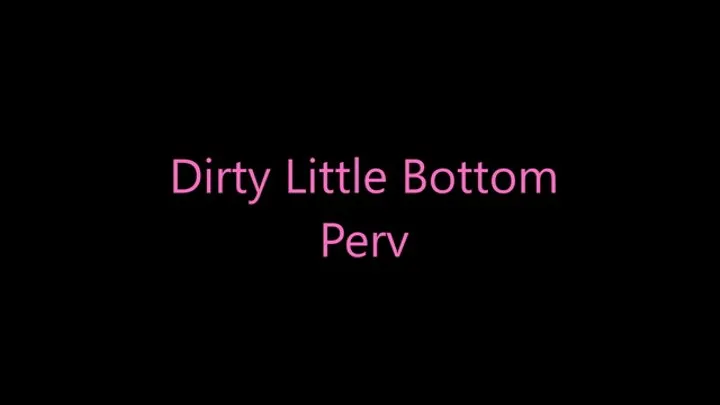 Dirty Little Bottom Pervert