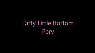 Dirty Little Bottom Pervert